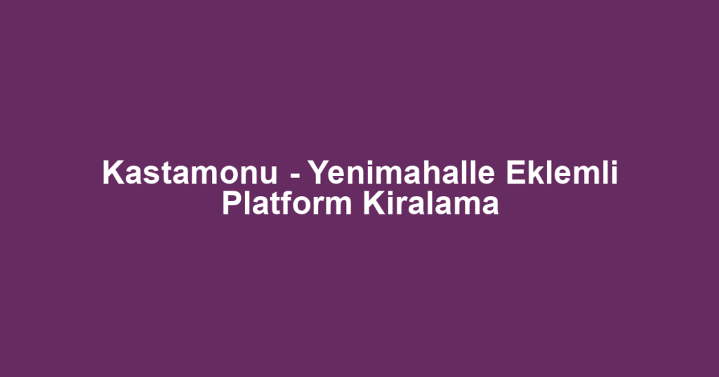Kastamonu - Yenimahalle Eklemli Platform Kiralama