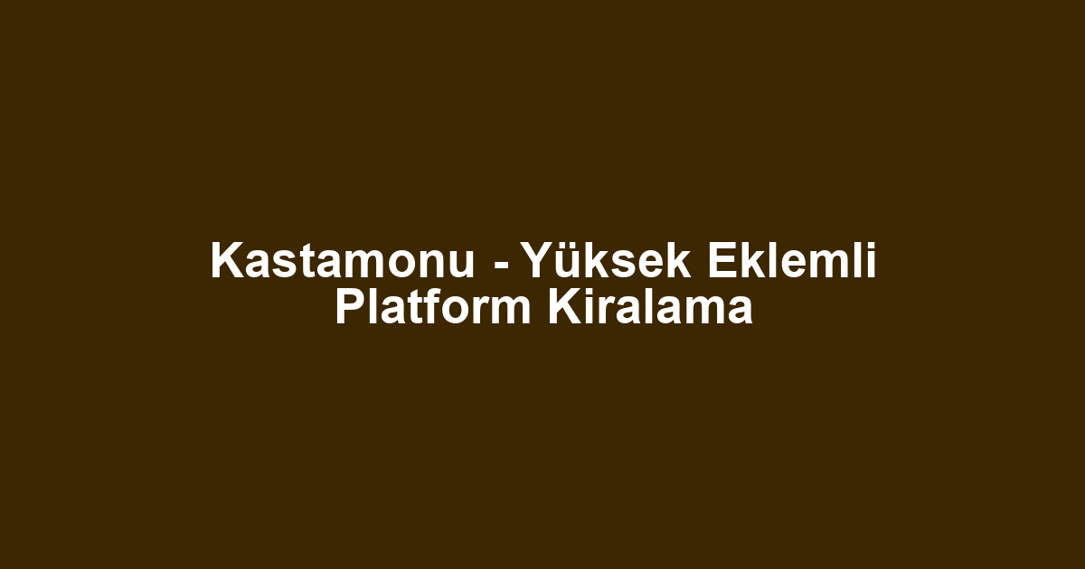 Kastamonu - Yüksek Eklemli Platform Kiralama
