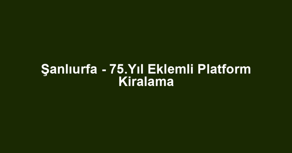 Şanlıurfa - 75.Yıl Eklemli Platform Kiralama