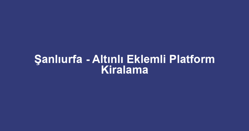 Şanlıurfa - Altınlı Eklemli Platform Kiralama
