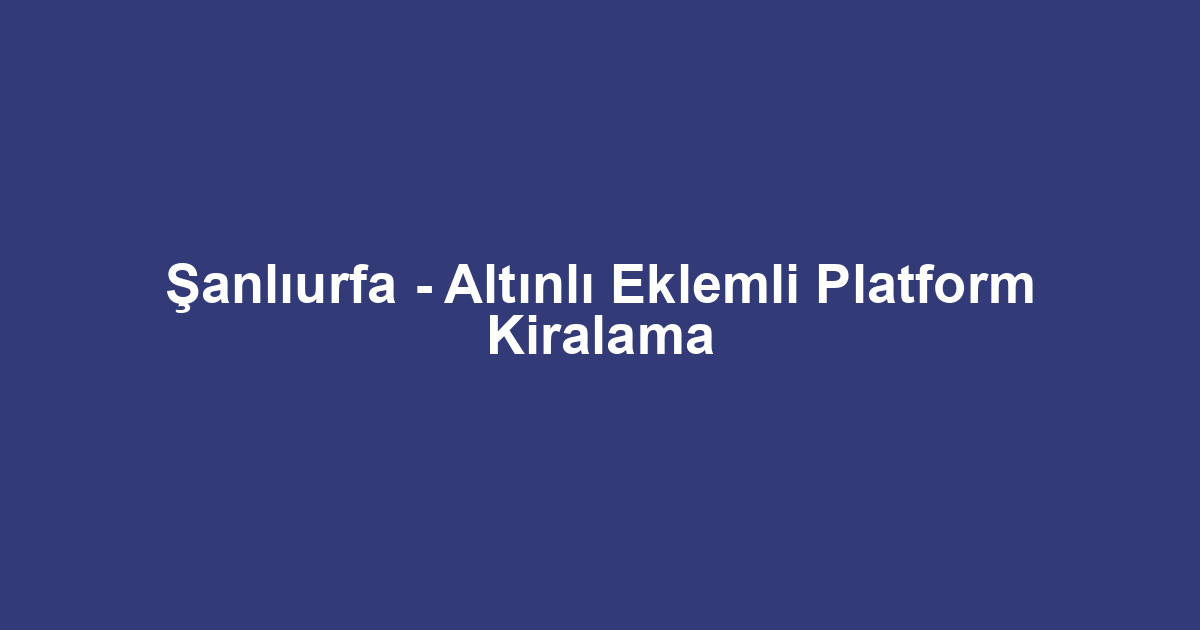 Şanlıurfa - Altınlı Eklemli Platform Kiralama