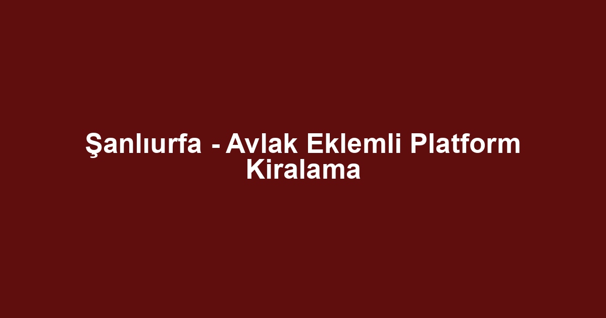 Şanlıurfa - Avlak Eklemli Platform Kiralama