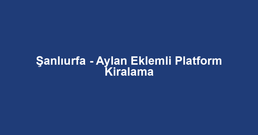 Şanlıurfa - Aylan Eklemli Platform Kiralama