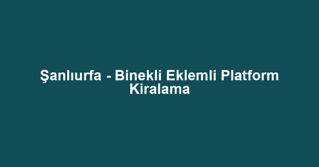 Şanlıurfa - Binekli Eklemli Platform Kiralama