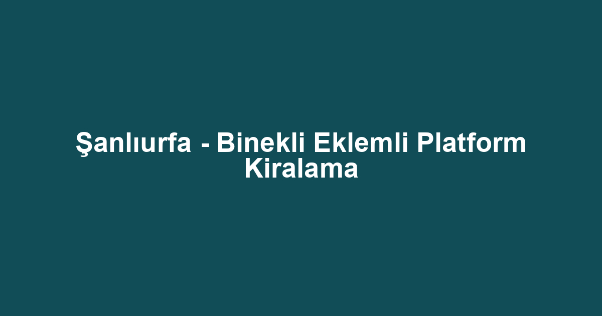 Şanlıurfa - Binekli Eklemli Platform Kiralama