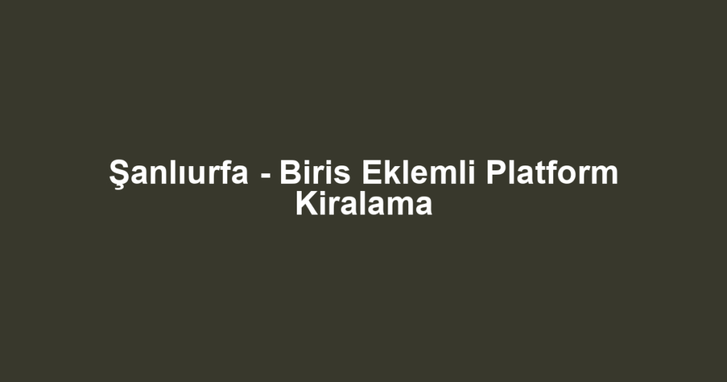 Şanlıurfa - Biris Eklemli Platform Kiralama