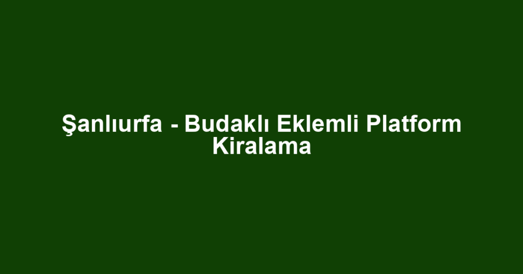 Şanlıurfa - Budaklı Eklemli Platform Kiralama