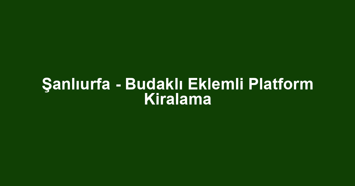Şanlıurfa - Budaklı Eklemli Platform Kiralama