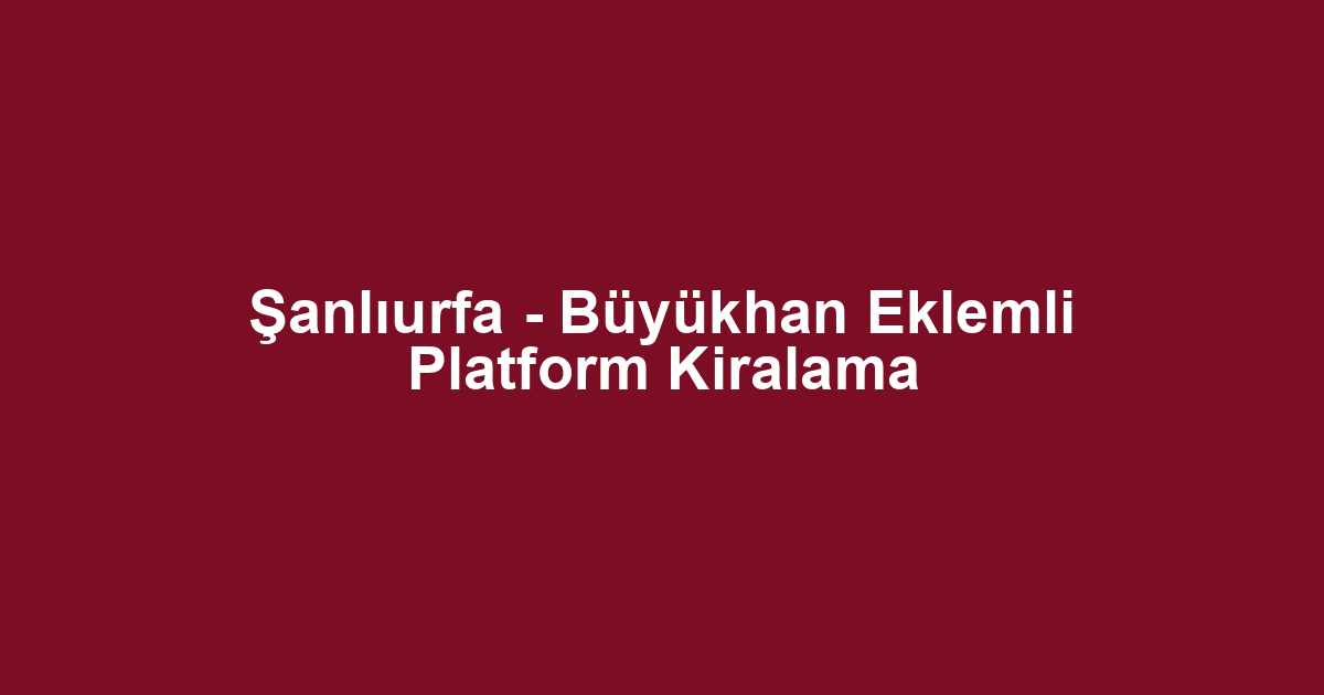 Şanlıurfa - Büyükhan Eklemli Platform Kiralama