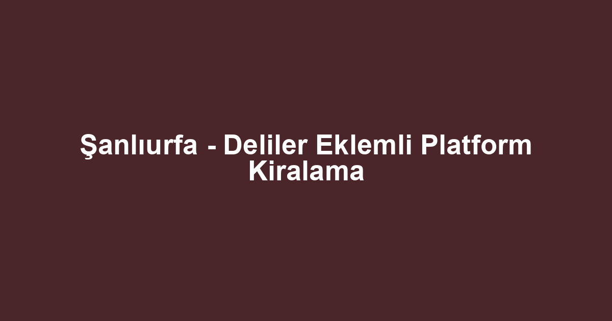 Şanlıurfa - Deliler Eklemli Platform Kiralama