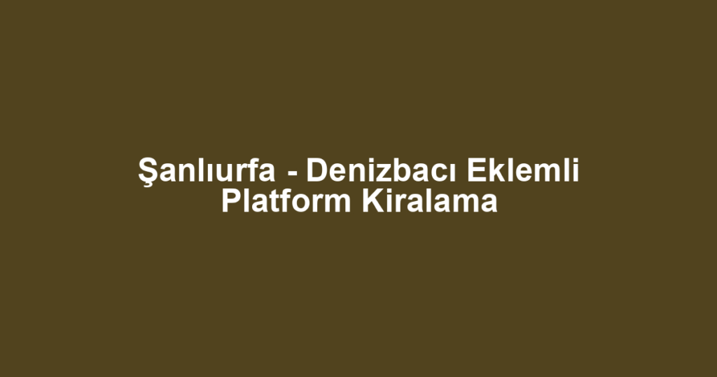 Şanlıurfa - Denizbacı Eklemli Platform Kiralama