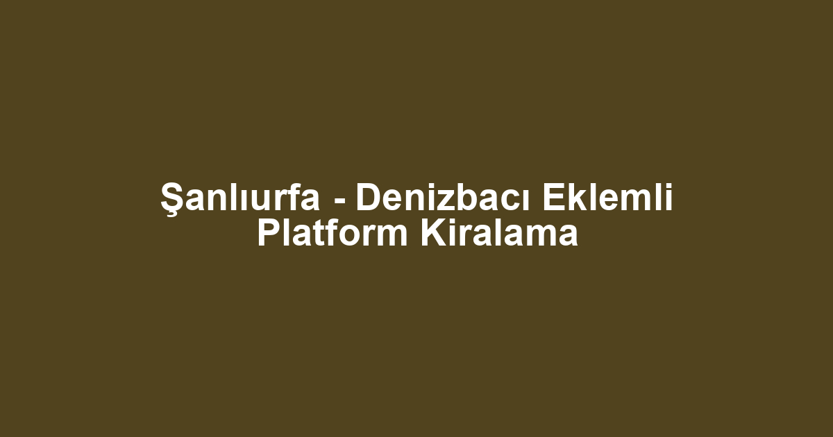 Şanlıurfa - Denizbacı Eklemli Platform Kiralama