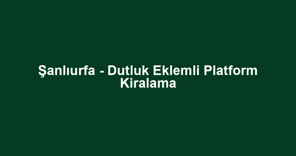 Şanlıurfa - Dutluk Eklemli Platform Kiralama