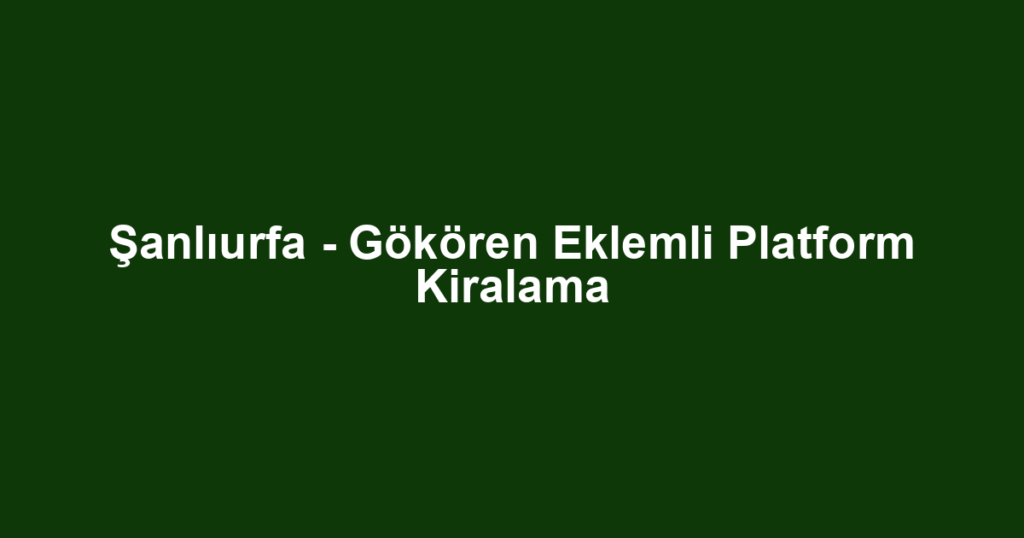 Şanlıurfa - Gökören Eklemli Platform Kiralama