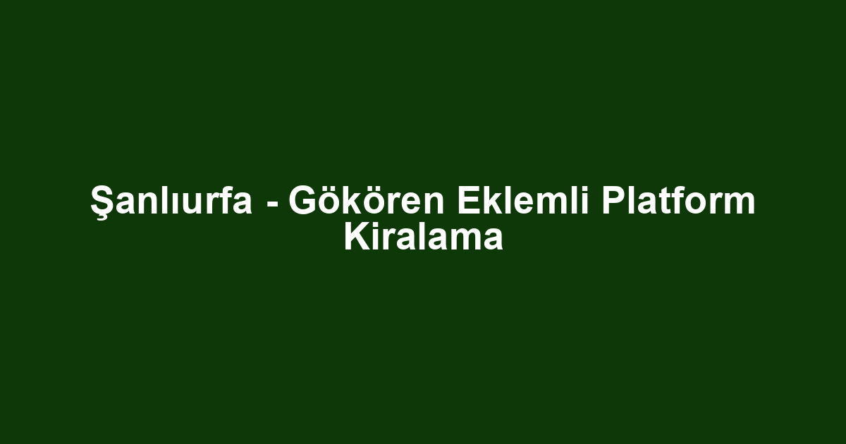 Şanlıurfa - Gökören Eklemli Platform Kiralama
