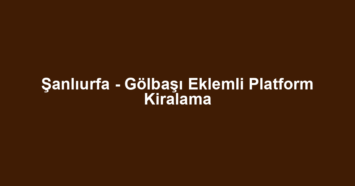 Şanlıurfa - Gölbaşı Eklemli Platform Kiralama