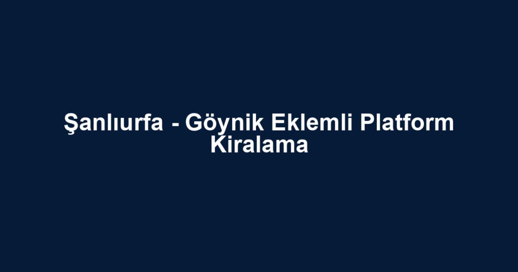 Şanlıurfa - Göynik Eklemli Platform Kiralama