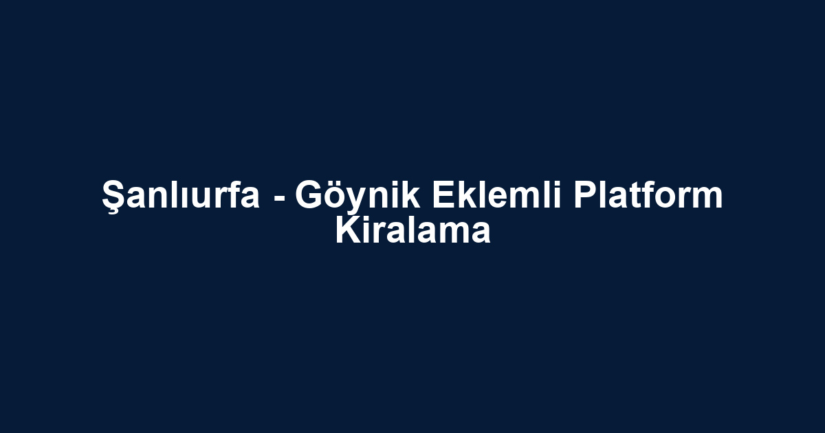 Şanlıurfa - Göynik Eklemli Platform Kiralama