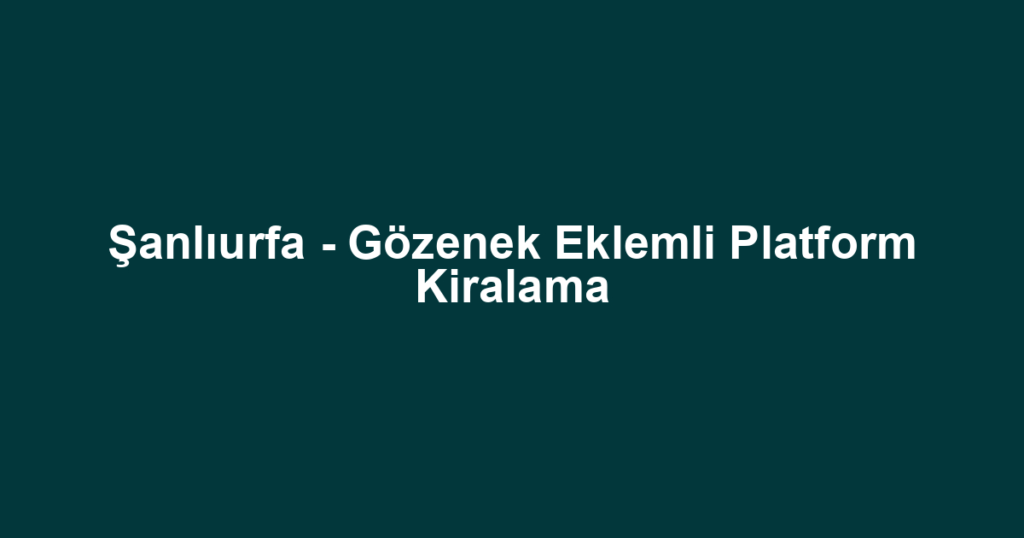 Şanlıurfa - Gözenek Eklemli Platform Kiralama