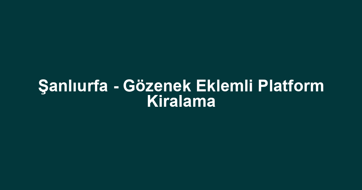 Şanlıurfa - Gözenek Eklemli Platform Kiralama