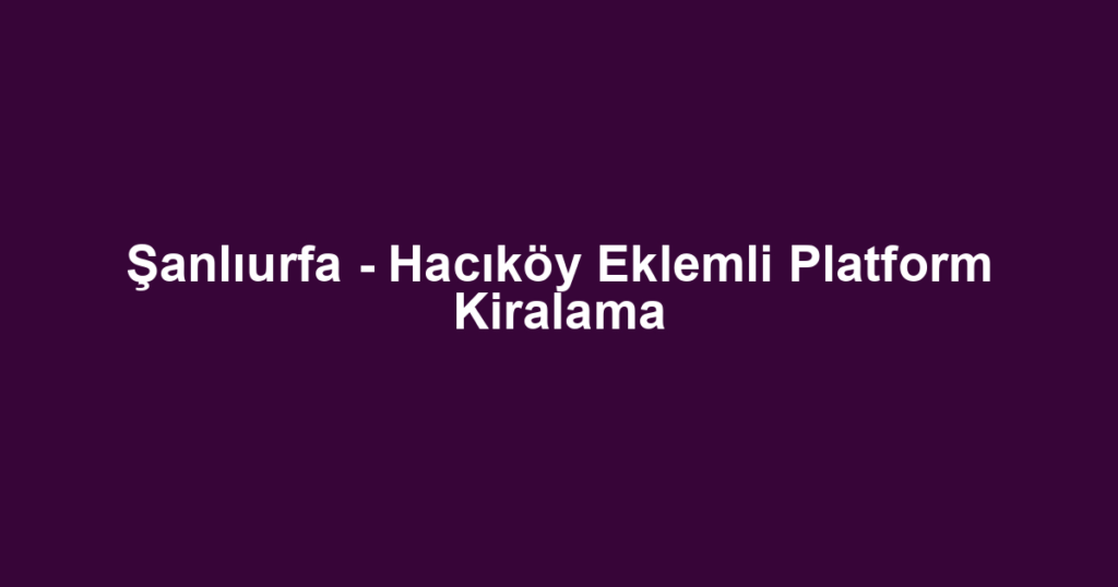 Şanlıurfa - Hacıköy Eklemli Platform Kiralama