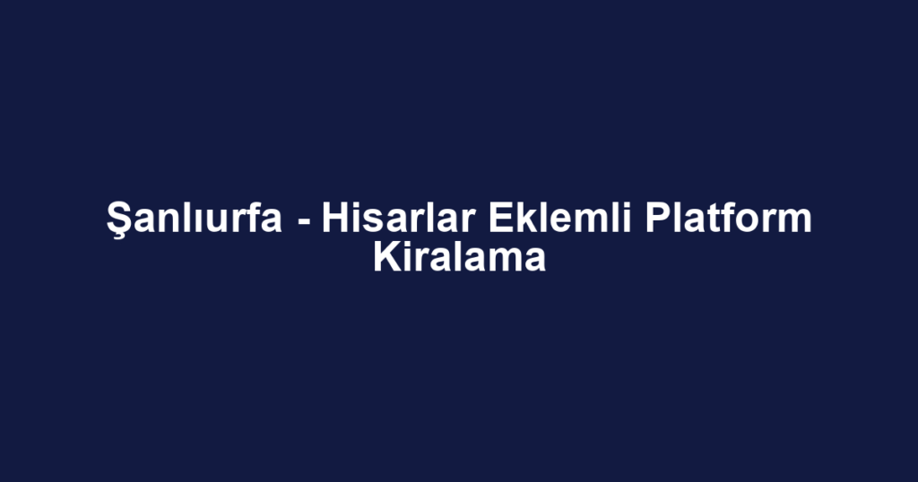 Şanlıurfa - Hisarlar Eklemli Platform Kiralama