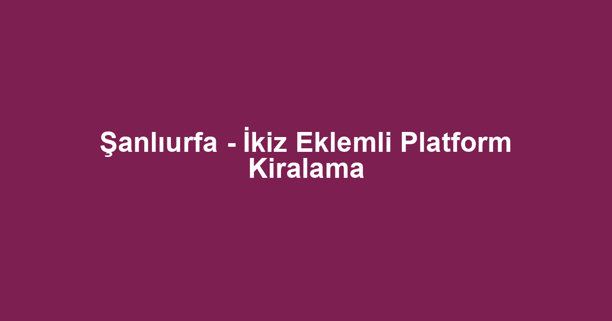 Şanlıurfa - İkiz Eklemli Platform Kiralama