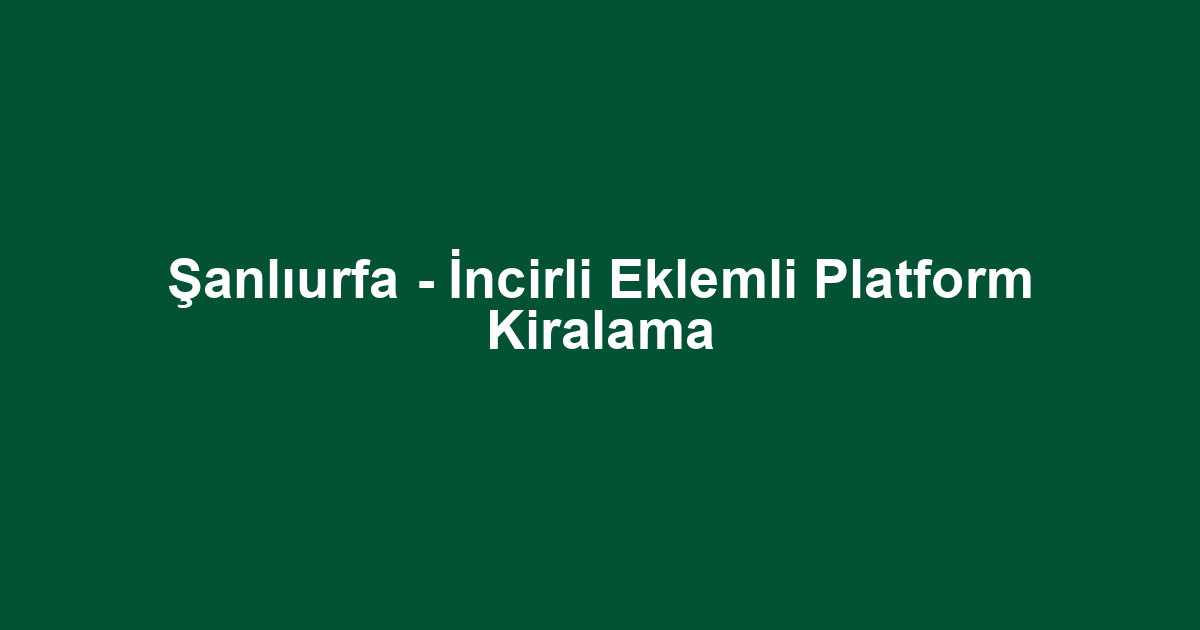 Şanlıurfa - İncirli Eklemli Platform Kiralama