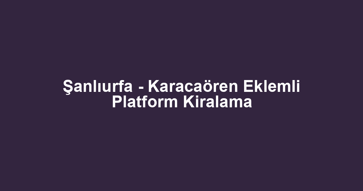 Şanlıurfa - Karacaören Eklemli Platform Kiralama