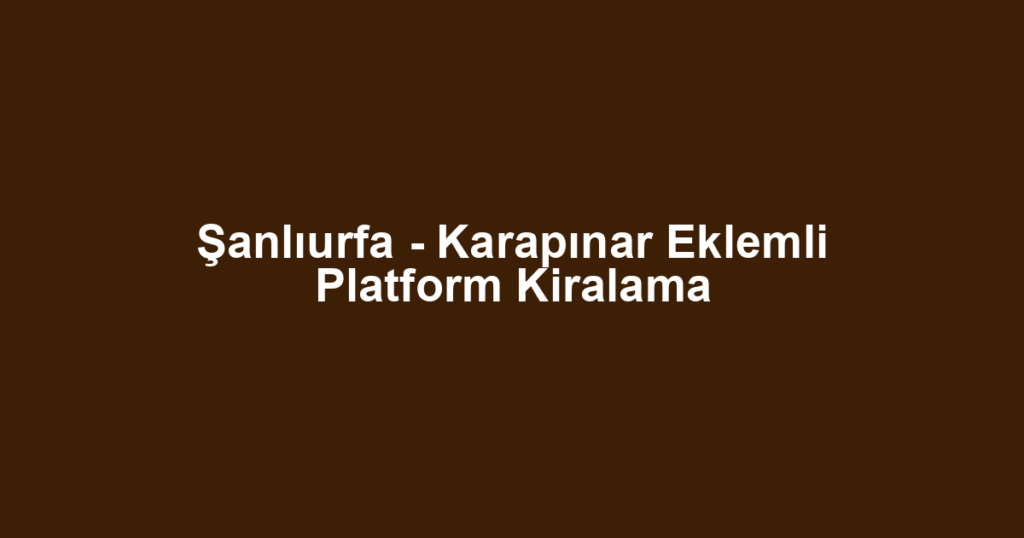 Şanlıurfa - Karapınar Eklemli Platform Kiralama