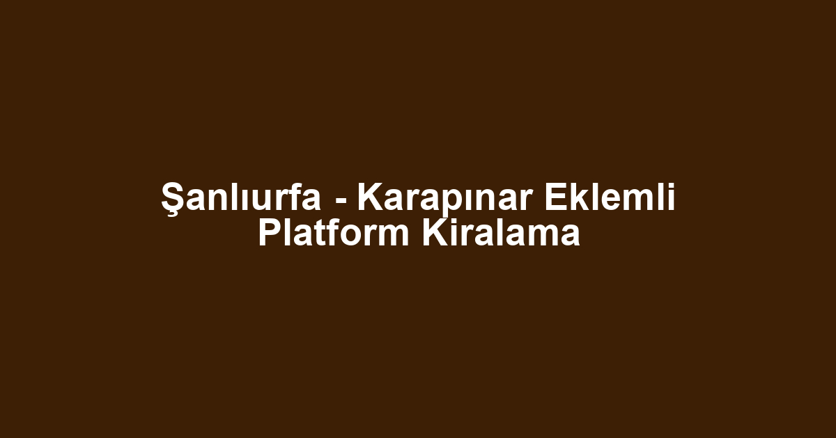Şanlıurfa - Karapınar Eklemli Platform Kiralama