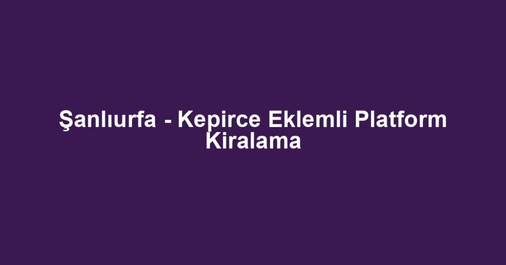 Şanlıurfa - Kepirce Eklemli Platform Kiralama