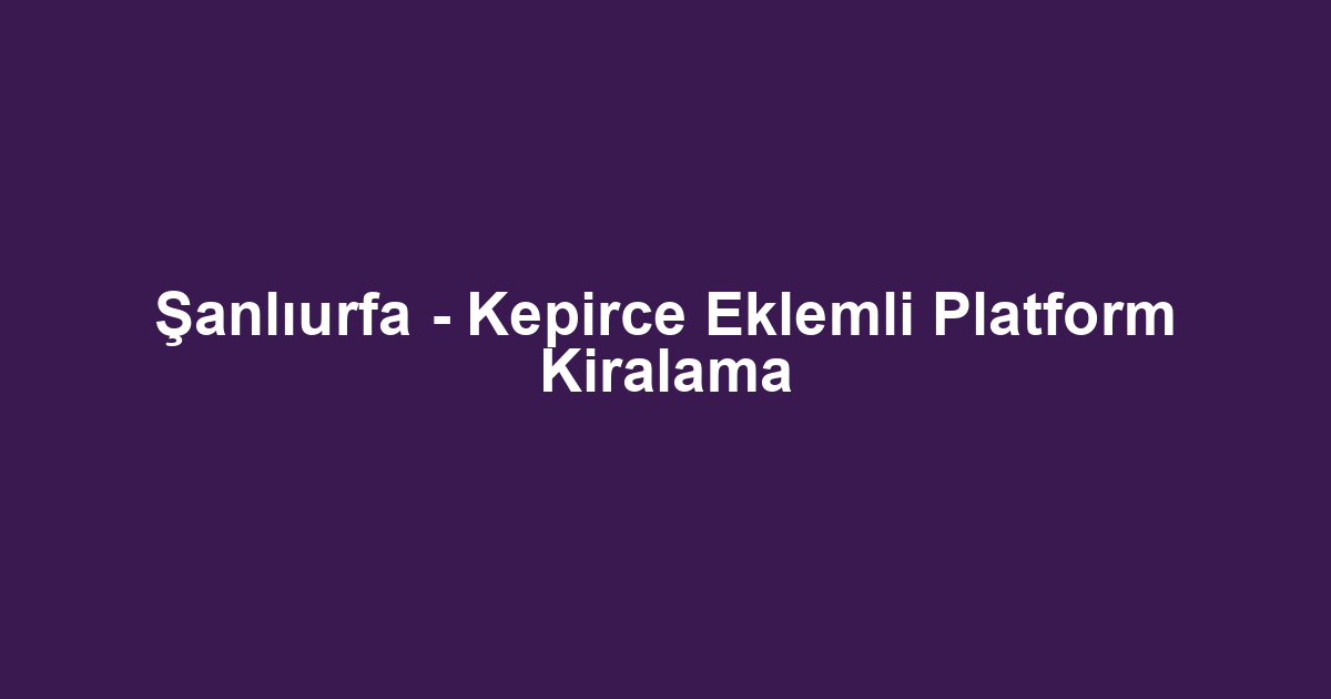 Şanlıurfa - Kepirce Eklemli Platform Kiralama