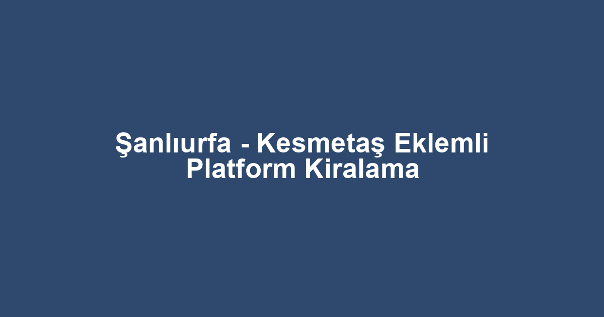 Şanlıurfa - Kesmetaş Eklemli Platform Kiralama