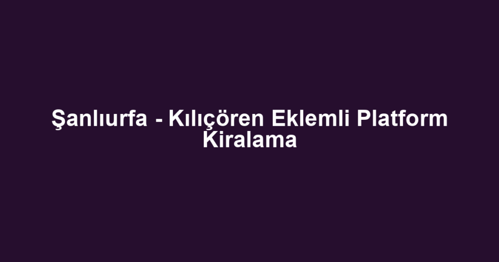 Şanlıurfa - Kılıçören Eklemli Platform Kiralama