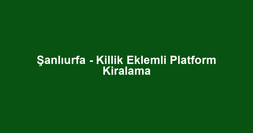 Şanlıurfa - Killik Eklemli Platform Kiralama