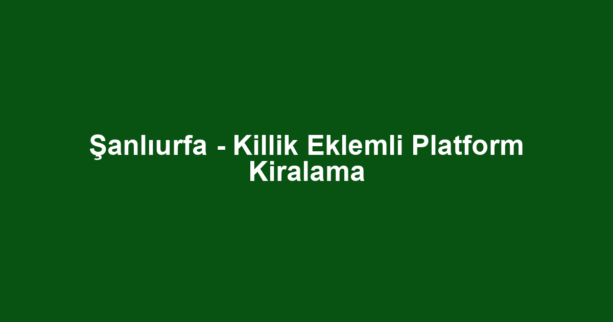 Şanlıurfa - Killik Eklemli Platform Kiralama