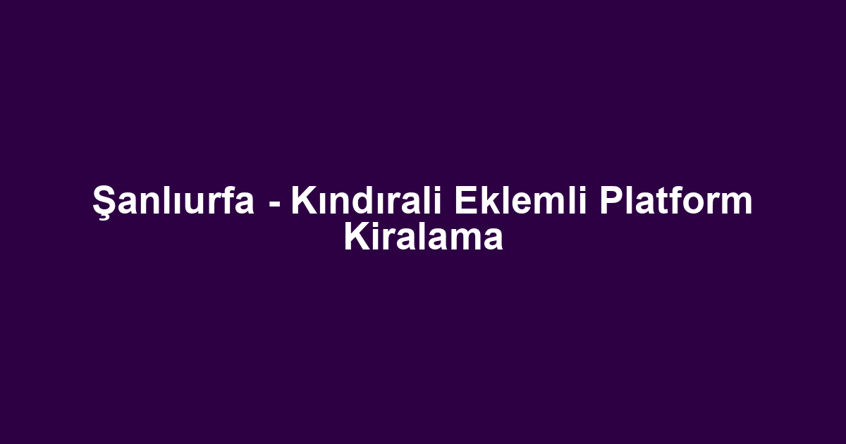 Şanlıurfa - Kındırali Eklemli Platform Kiralama