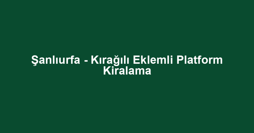 Şanlıurfa - Kırağılı Eklemli Platform Kiralama
