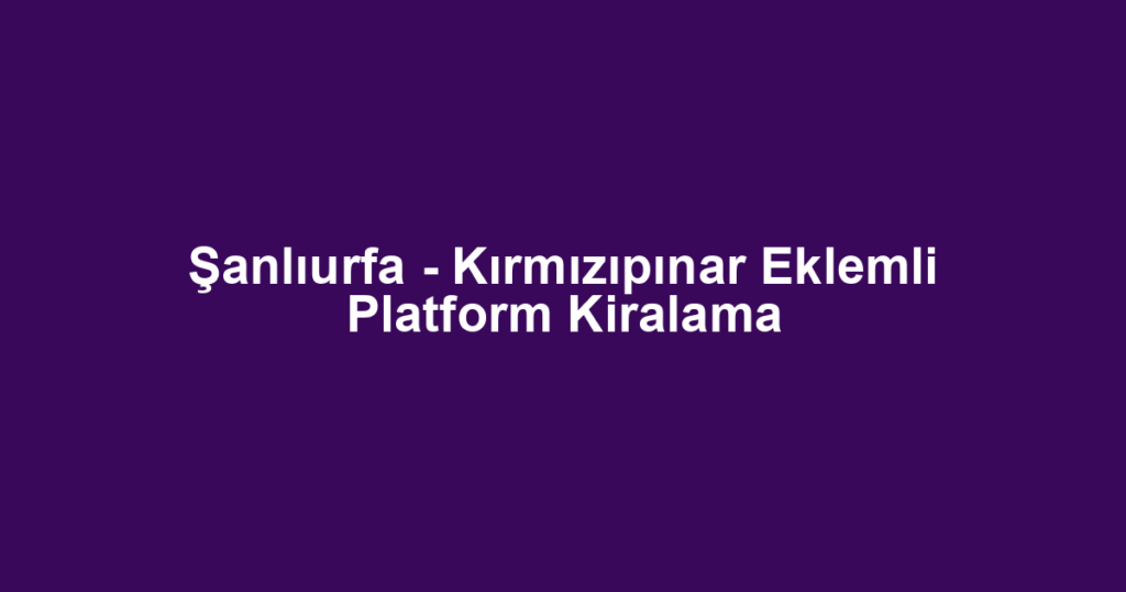 Şanlıurfa - Kırmızıpınar Eklemli Platform Kiralama