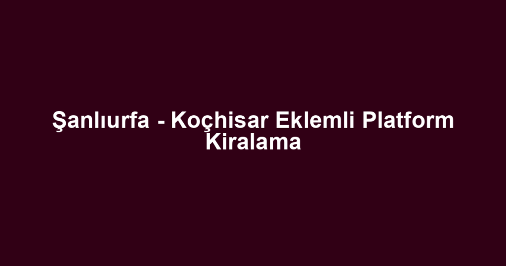 Şanlıurfa - Koçhisar Eklemli Platform Kiralama