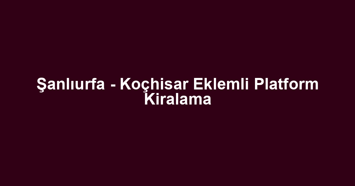 Şanlıurfa - Koçhisar Eklemli Platform Kiralama
