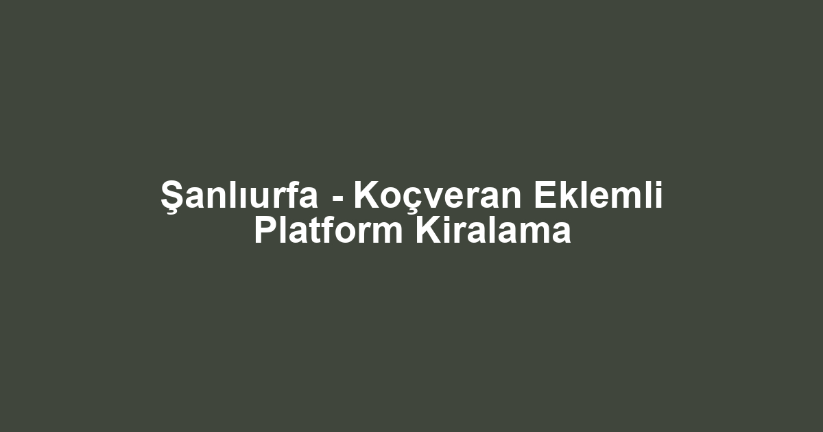Şanlıurfa - Koçveran Eklemli Platform Kiralama