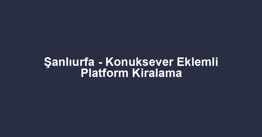 Şanlıurfa - Konuksever Eklemli Platform Kiralama