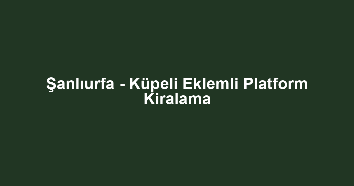 Şanlıurfa - Küpeli Eklemli Platform Kiralama