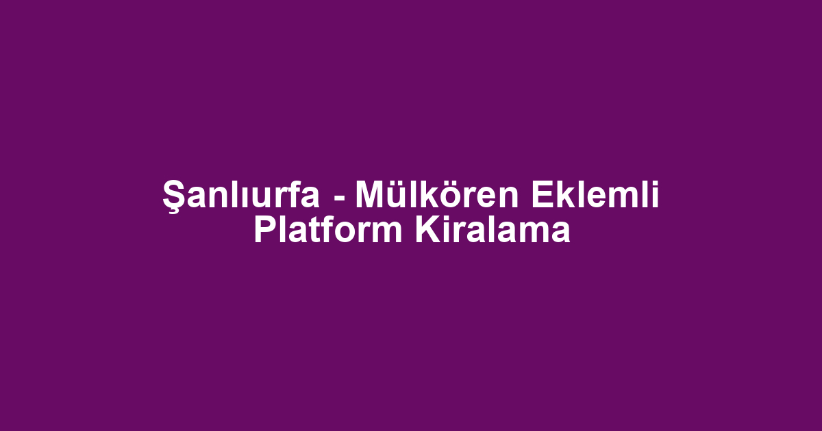 Şanlıurfa - Mülkören Eklemli Platform Kiralama