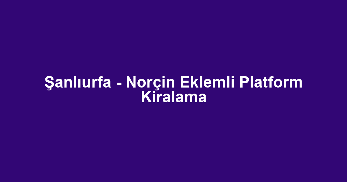 Şanlıurfa - Norçin Eklemli Platform Kiralama