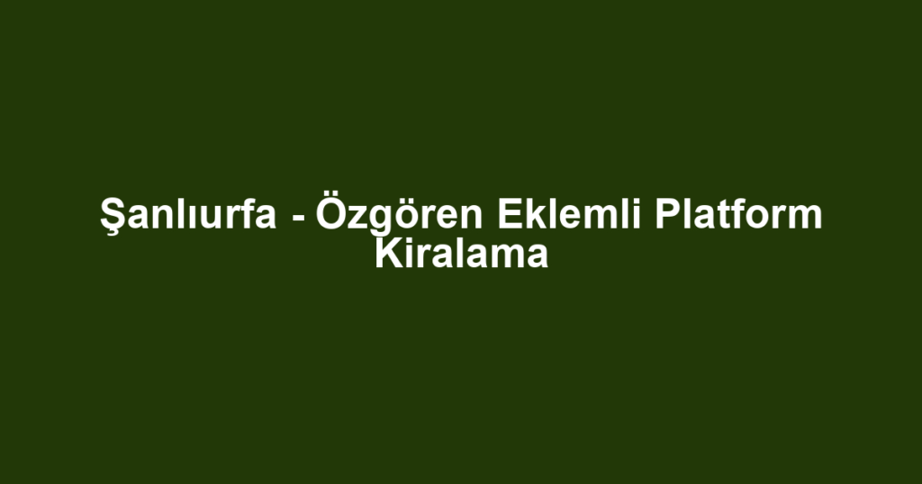 Şanlıurfa - Özgören Eklemli Platform Kiralama