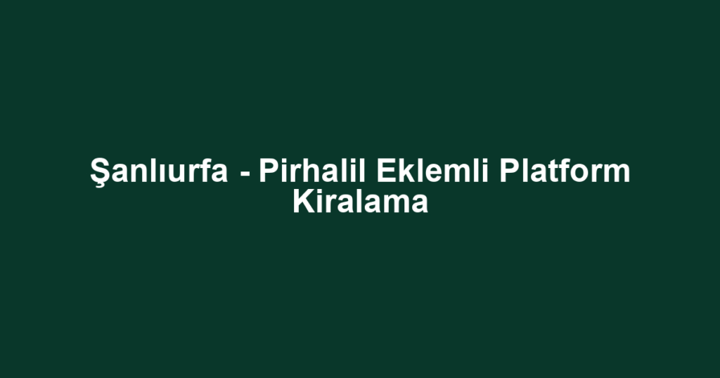Şanlıurfa - Pirhalil Eklemli Platform Kiralama