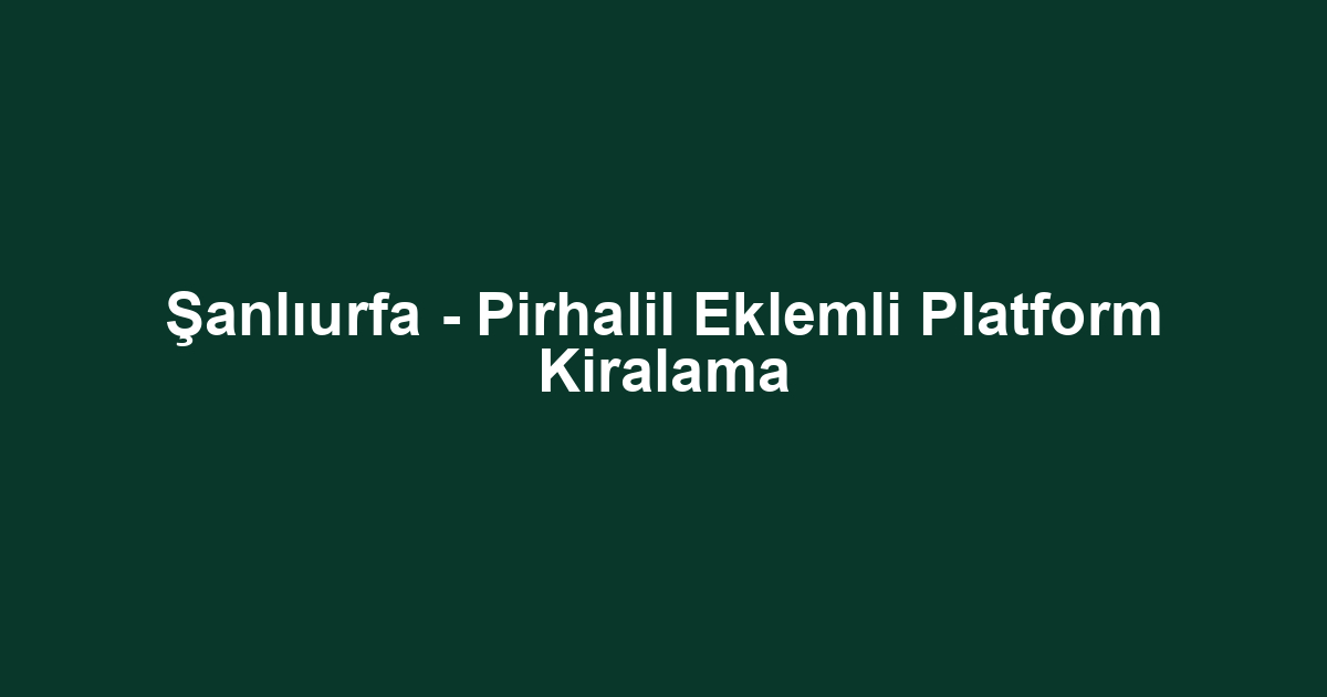 Şanlıurfa - Pirhalil Eklemli Platform Kiralama